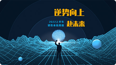 逆势向上 赴未来 2022上半年销售业绩简报